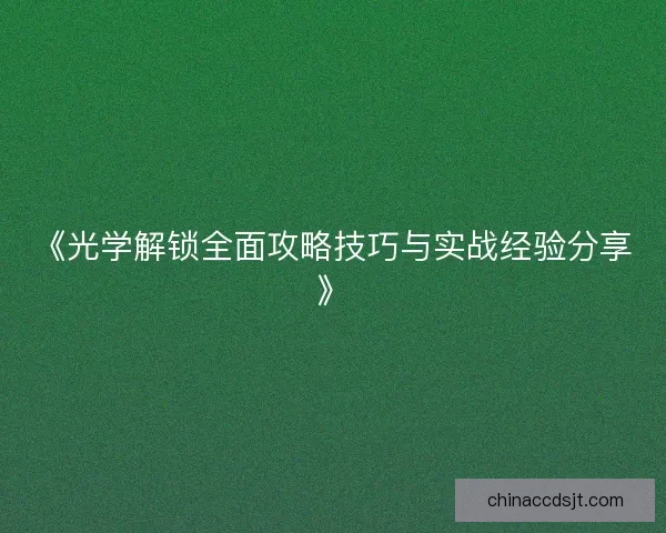 《光学解锁全面攻略技巧与实战经验分享》