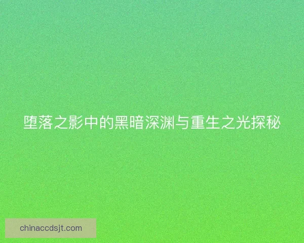 堕落之影中的黑暗深渊与重生之光探秘