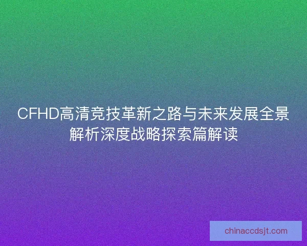 CFHD高清竞技革新之路与未来发展全景解析深度战略探索篇解读